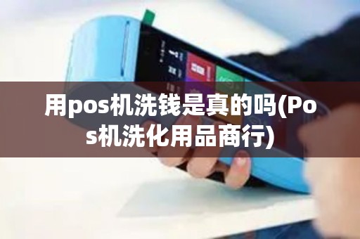 用pos机洗钱是真的吗(Pos机洗化用品商行)