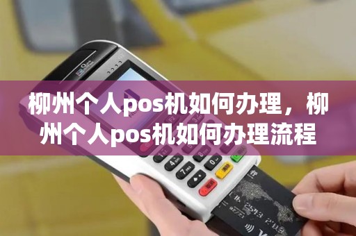 柳州个人pos机如何办理，柳州个人pos机如何办理流程