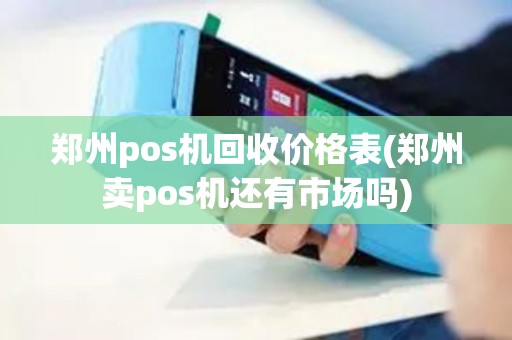 郑州pos机回收价格表(郑州卖pos机还有市场吗)