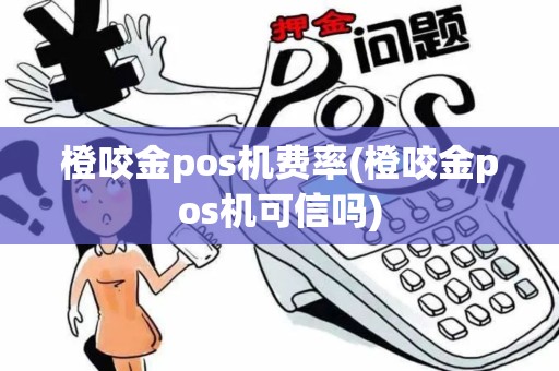 橙咬金pos机费率(橙咬金pos机可信吗)