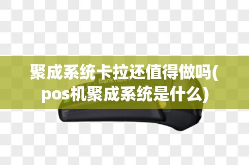 聚成系统卡拉还值得做吗(pos机聚成系统是什么)