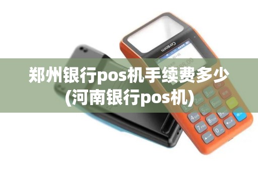 郑州银行pos机手续费多少(河南银行pos机)