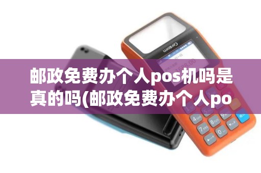 邮政免费办个人pos机吗是真的吗(邮政免费办个人pos机吗)