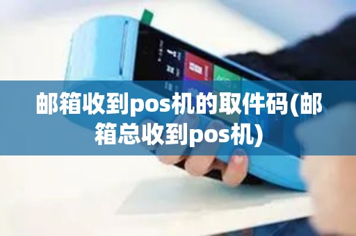 邮箱收到pos机的取件码(邮箱总收到pos机)