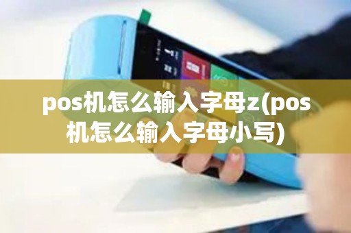pos机怎么输入字母z(pos机怎么输入字母小写)