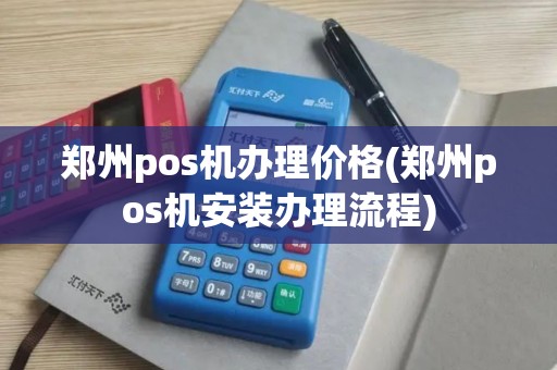 郑州pos机办理价格(郑州pos机安装办理流程)