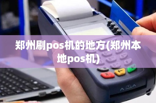 郑州刷pos机的地方(郑州本地pos机)