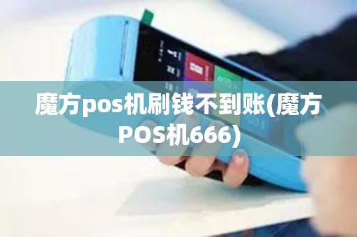魔方pos机刷钱不到账(魔方POS机666)