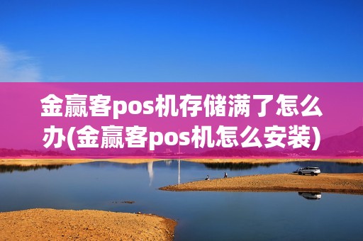 金赢客pos机存储满了怎么办(金赢客pos机怎么安装)