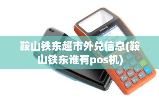 鞍山铁东超市外兑信息(鞍山铁东谁有pos机)