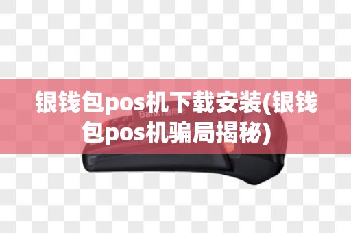 银钱包pos机下载安装(银钱包pos机骗局揭秘)