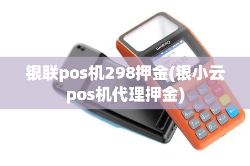 银联pos机298押金(银小云pos机代理押金)