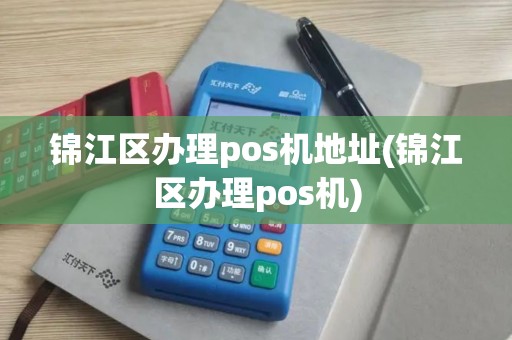 锦江区办理pos机地址(锦江区办理pos机)
