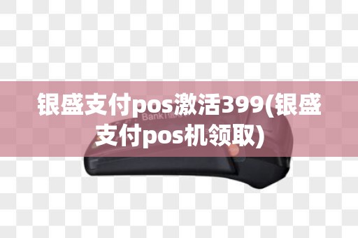 银盛支付pos激活399(银盛支付pos机领取)
