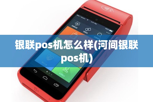 银联pos机怎么样(河间银联pos机)