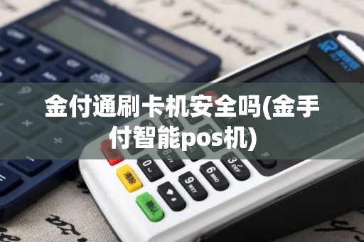 金付通刷卡机安全吗(金手付智能pos机)