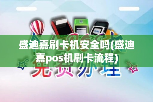 盛迪嘉刷卡机安全吗(盛迪嘉pos机刷卡流程)