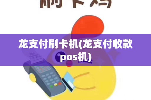 龙支付刷卡机(龙支付收款pos机)