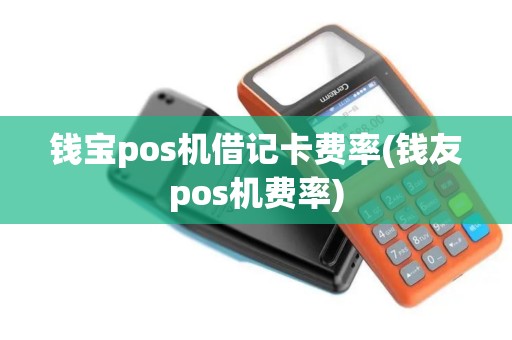 钱宝pos机借记卡费率(钱友pos机费率)