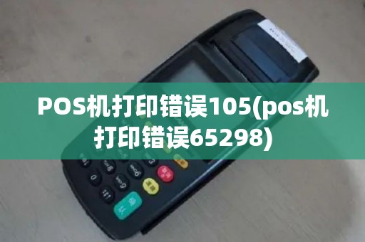 POS机打印错误105(pos机打印错误65298)