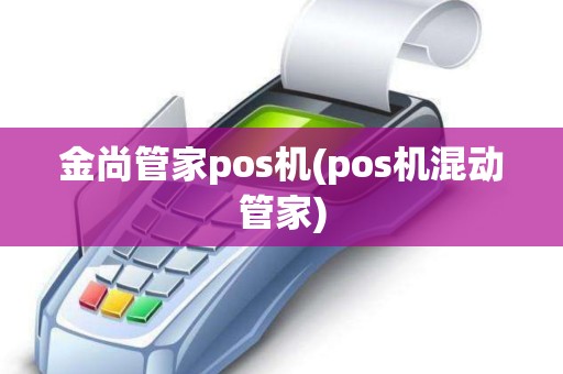 金尚管家pos机(pos机混动管家)