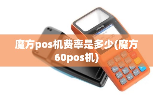 魔方pos机费率是多少(魔方60pos机)