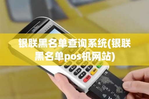 银联黑名单查询系统(银联黑名单pos机网站)