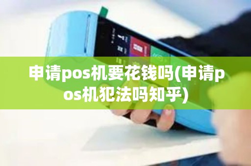 申请pos机要花钱吗(申请pos机犯法吗知乎)