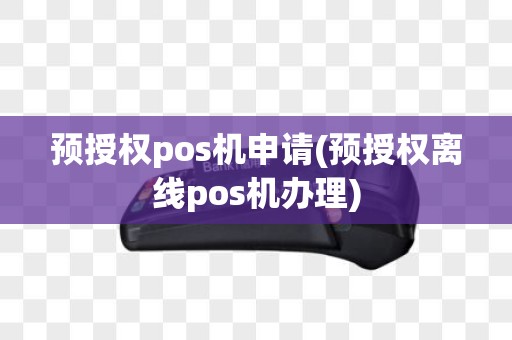 预授权pos机申请(预授权离线pos机办理)