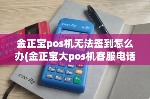 金正宝pos机无法签到怎么办(金正宝大pos机客服电话)