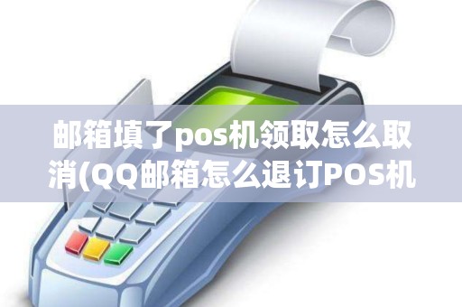 邮箱填了pos机领取怎么取消(QQ邮箱怎么退订POS机)