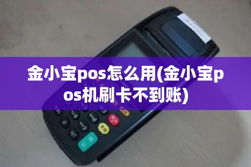 金小宝pos怎么用(金小宝pos机刷卡不到账)