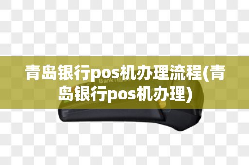 青岛银行pos机办理流程(青岛银行pos机办理)