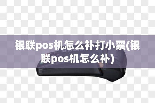 银联pos机怎么补打小票(银联pos机怎么补)