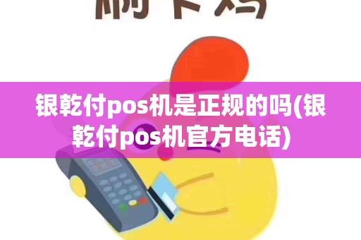 银乾付pos机是正规的吗(银乾付pos机官方电话)