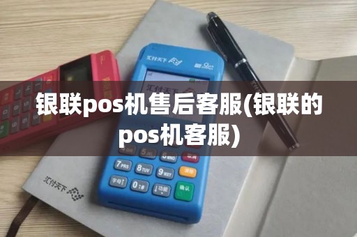 银联pos机售后客服(银联的pos机客服)