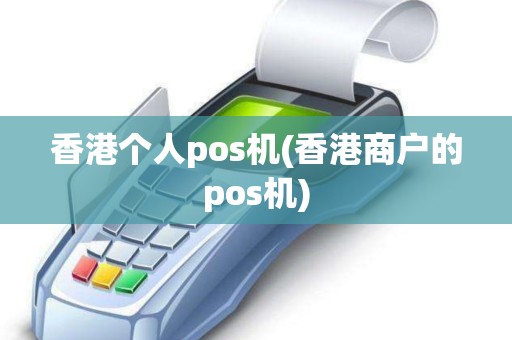 香港个人pos机(香港商户的pos机)