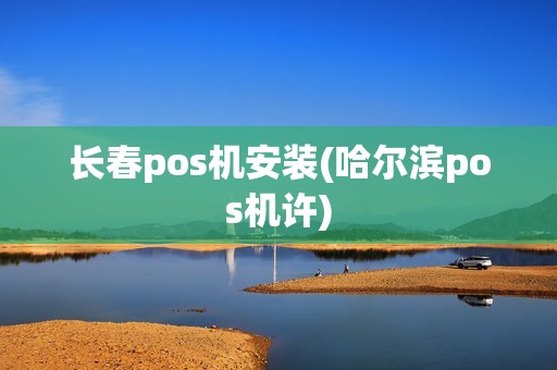 长春pos机安装(哈尔滨pos机许)