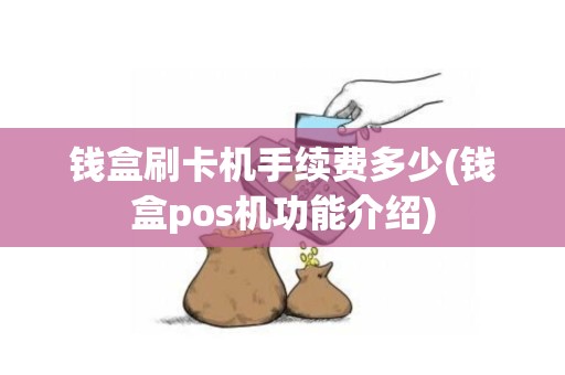 钱盒刷卡机手续费多少(钱盒pos机功能介绍)