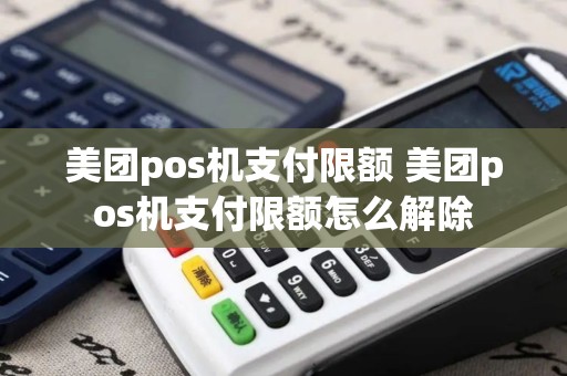 美团pos机支付限额 美团pos机支付限额怎么解除