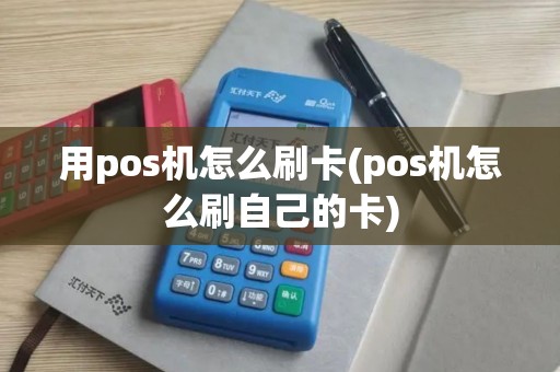 用pos机怎么刷卡(pos机怎么刷自己的卡)