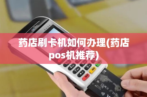药店刷卡机如何办理(药店pos机推荐)