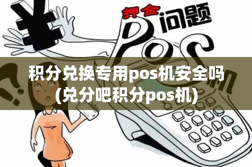 积分兑换专用pos机安全吗(兑分吧积分pos机)