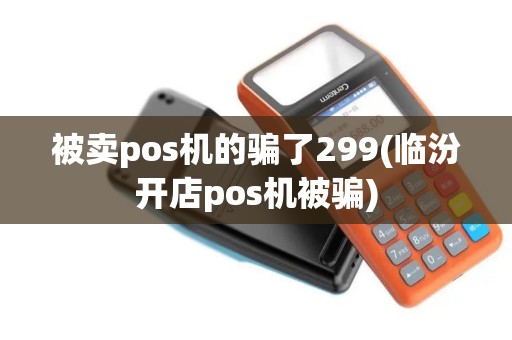 被卖pos机的骗了299(临汾开店pos机被骗)