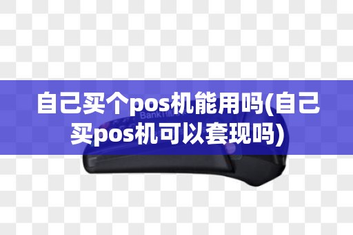自己买个pos机能用吗(自己买pos机可以套现吗)