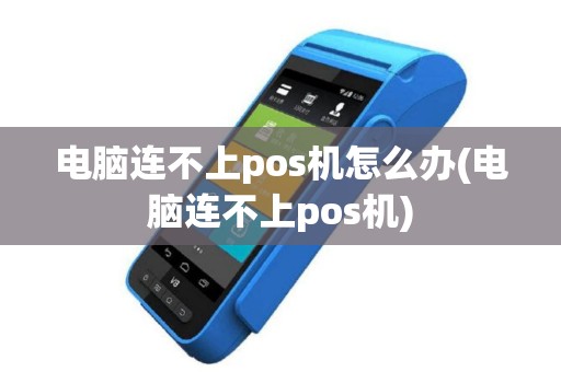 电脑连不上pos机怎么办(电脑连不上pos机)