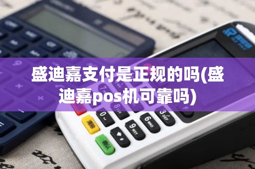 盛迪嘉支付是正规的吗(盛迪嘉pos机可靠吗)