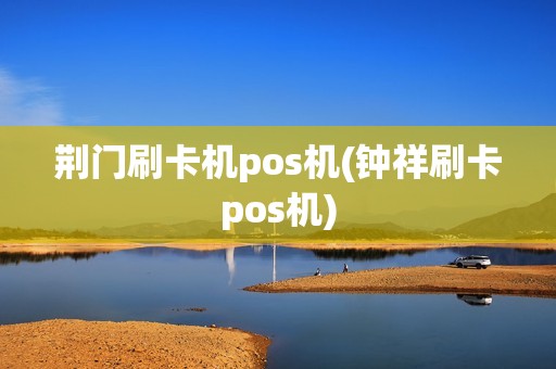 荆门刷卡机pos机(钟祥刷卡pos机)