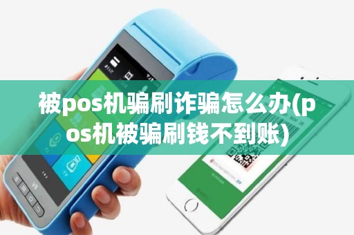 被pos机骗刷诈骗怎么办(pos机被骗刷钱不到账)