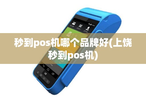 秒到pos机哪个品牌好(上饶秒到pos机)